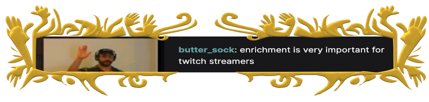 butter_sock: enrichment is very important for twitch streamers
