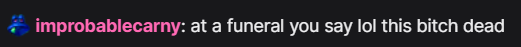 improbablecarny: at a funeral you say lol this bitch dead