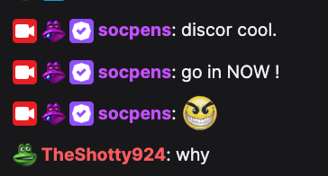 socpens: discor cool., socpens: go in NOW !, socpens: (fuckyessir emote), TheShotty924: why
