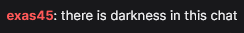 exas45: there is darkness in this chat