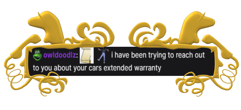 owldoodlz: (an emote of a scroll, followed by an emote of dancing scorpy) i have been trying to reach out to you about your cars extended warranty